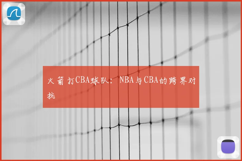 火箭打CBA球队：NBA与CBA的跨界对抗