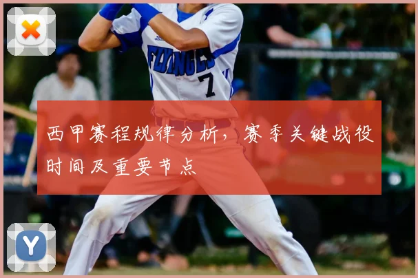 西甲赛程规律分析，赛季关键战役时间及重要节点