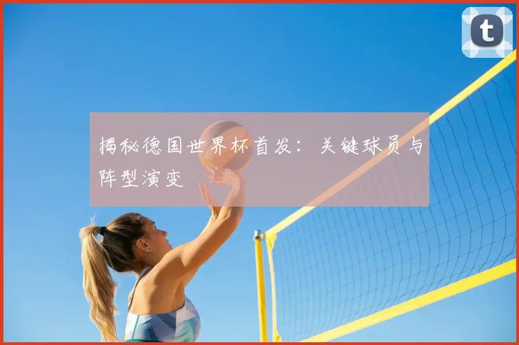 揭秘德国世界杯首发：关键球员与阵型演变