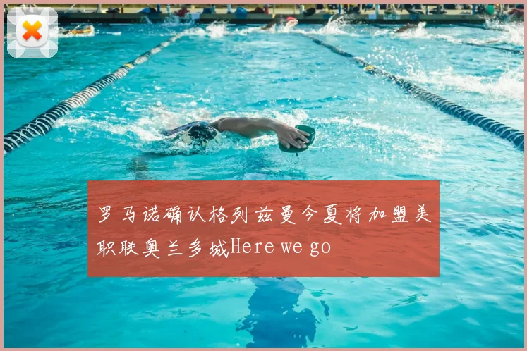 罗马诺确认格列兹曼今夏将加盟美职联奥兰多城Here we go