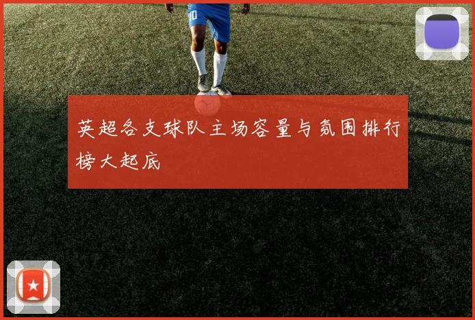 英超各支球队主场容量与氛围排行榜大起底