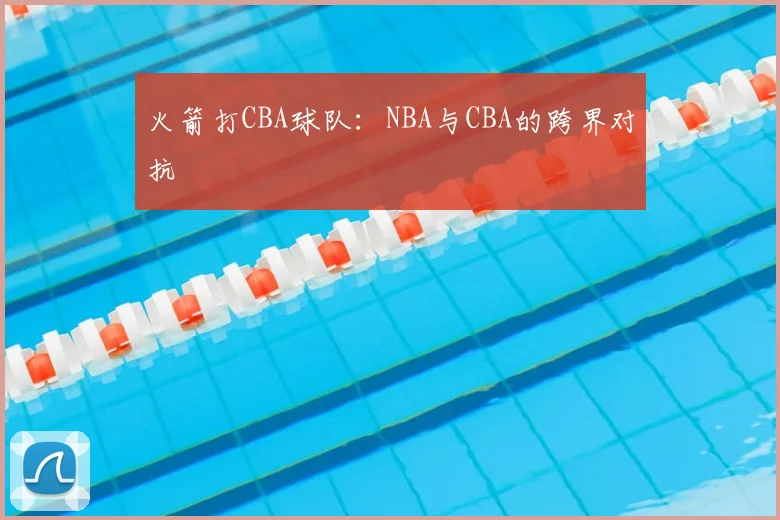 火箭打CBA球队：NBA与CBA的跨界对抗