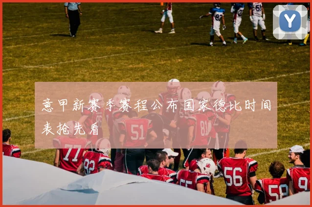 意甲新赛季赛程公布国家德比时间表抢先看