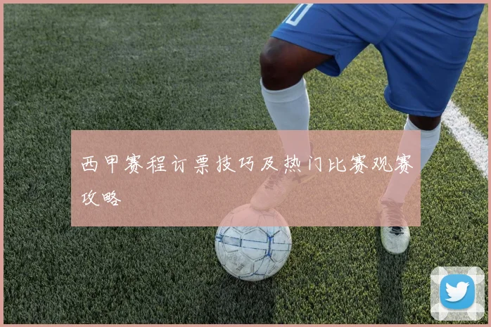 西甲赛程订票技巧及热门比赛观赛攻略